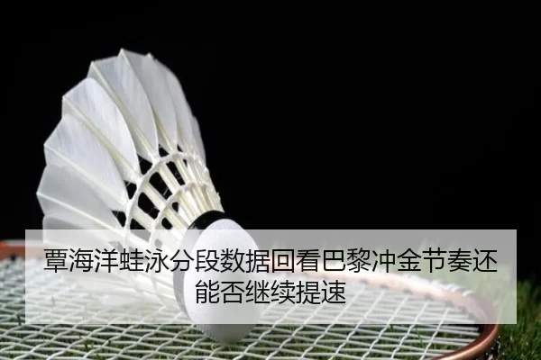 覃海洋蛙泳分段数据回看巴黎冲金节奏还能否继续提速 | worldcup